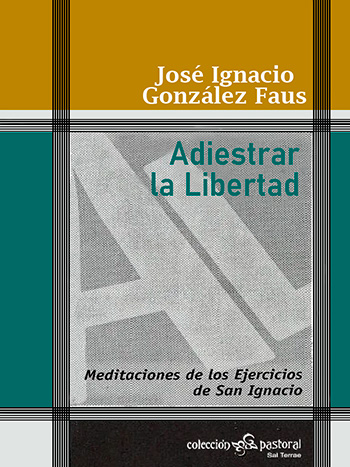 Adiestrar la libertad. Meditaciones de los Ejercicios de San Ignacio