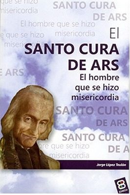 El Santo Cura de Ars. El hombre que se hizo misericordia